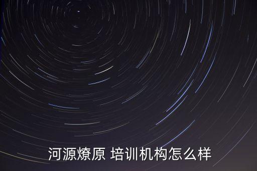  河源燎原 培训机构怎么样