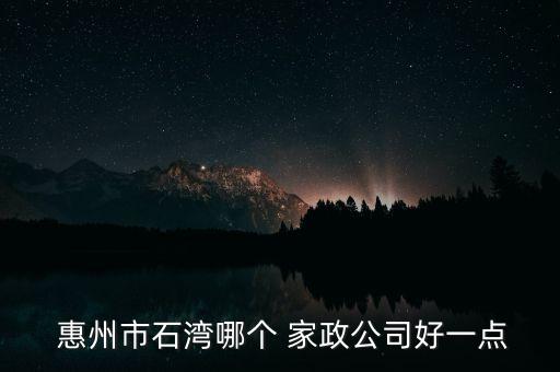  惠州市石湾哪个 家政公司好一点