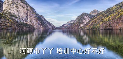  河源市丫丫 培训中心好不好