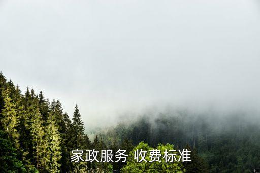 品质家政如何收费的,一般家政是如何收费
