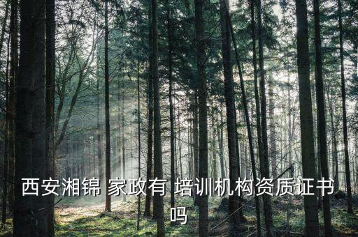 西安湘锦 家政有 培训机构资质证书吗