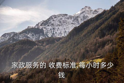  家政服务的 收费标准,每小时多少钱