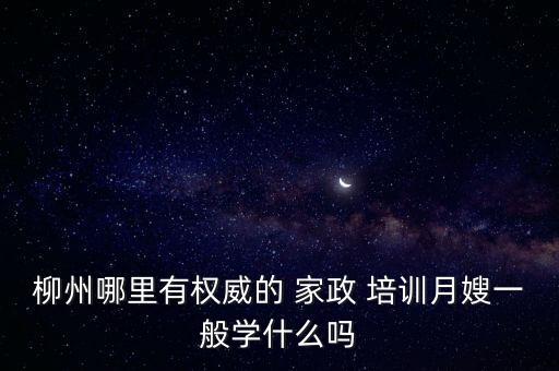 柳州哪里有权威的 家政 培训月嫂一般学什么吗