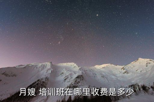 月嫂 培训班在哪里收费是多少