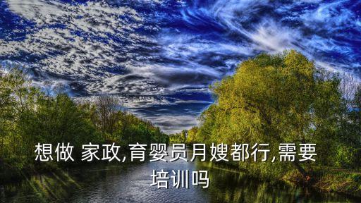 想做 家政,育婴员月嫂都行,需要 培训吗