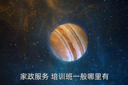  家政服务 培训班一般哪里有
