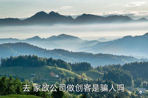 去 家政公司做创客是骗人吗