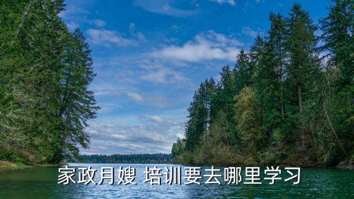  家政月嫂 培训要去哪里学习