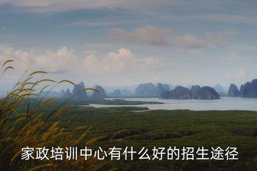  家政培训中心有什么好的招生途径