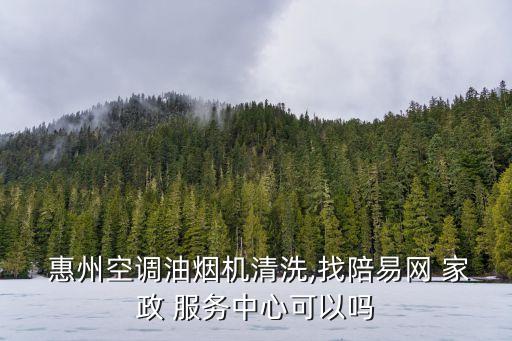  惠州空调油烟机清洗,找陪易网 家政 服务中心可以吗