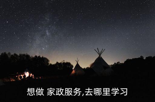 想做 家政服务,去哪里学习