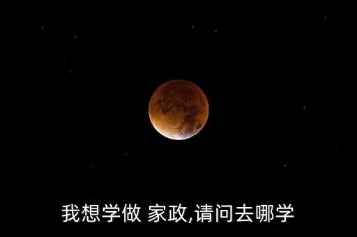 我想学做 家政,请问去哪学