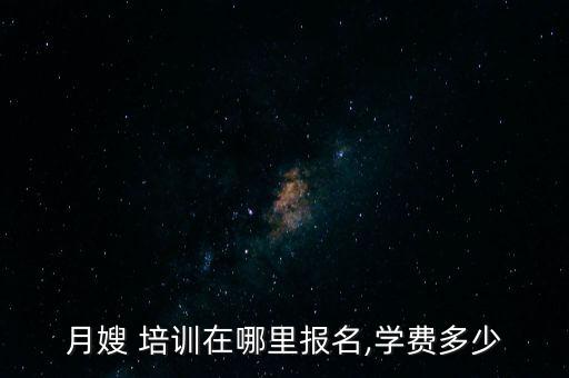 月嫂 培训在哪里报名,学费多少