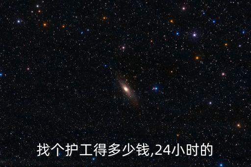 找个护工得多少钱,24小时的