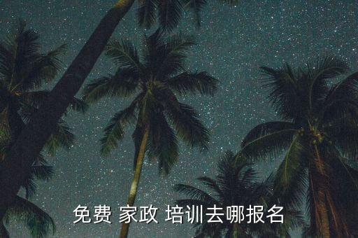 免费 家政 培训去哪报名