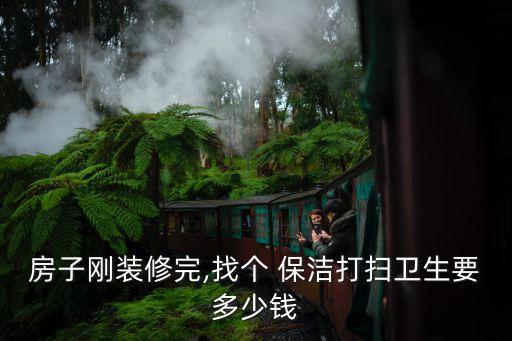 房子刚装修完,找个 保洁打扫卫生要多少钱
