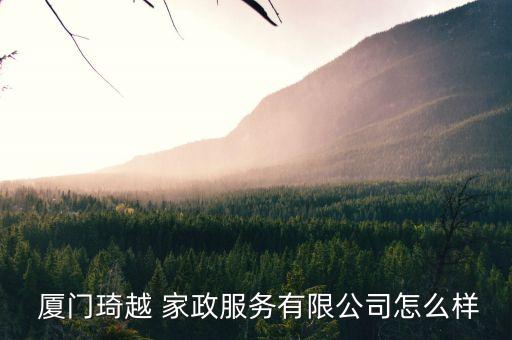  厦门琦越 家政服务有限公司怎么样