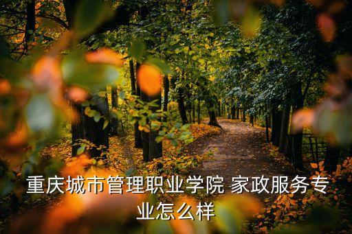  重庆城市管理职业学院 家政服务专业怎么样