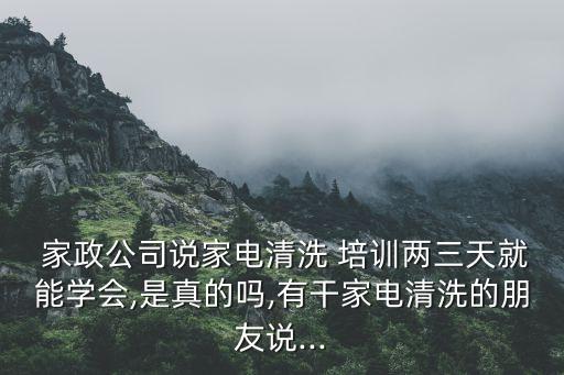  家政公司说家电清洗 培训两三天就能学会,是真的吗,有干家电清洗的朋友说...