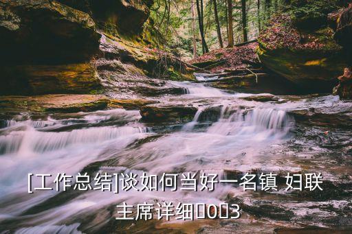 [工作总结]谈如何当好一名镇 妇联 主席详细�0�3