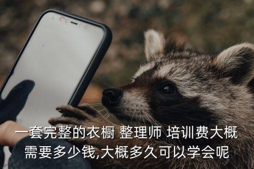 一套完整的衣橱 整理师 培训费大概需要多少钱,大概多久可以学会呢
