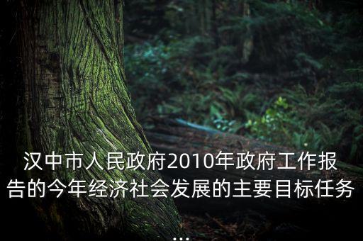 汉中市人民政府2010年政府工作报告的今年经济社会发展的主要目标任务...