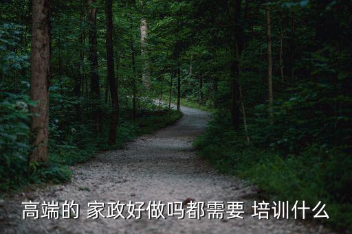 高端的 家政好做吗都需要 培训什么