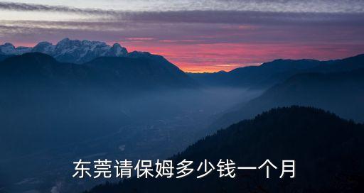  东莞请保姆多少钱一个月