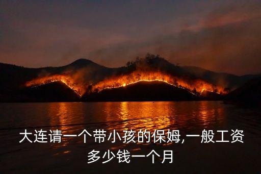  大连请一个带小孩的保姆,一般工资多少钱一个月