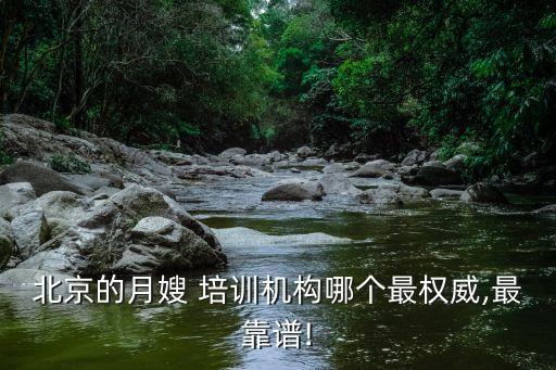 北京的月嫂 培训机构哪个最权威,最靠谱!