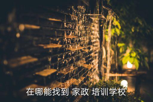 在哪能找到 家政 培训学校