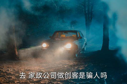 去 家政公司做创客是骗人吗
