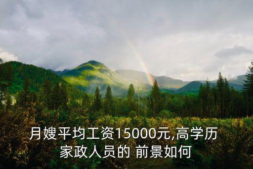 月嫂平均工资15000元,高学历 家政人员的 前景如何