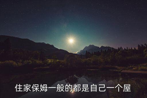 住家保姆一般的都是自己一个屋
