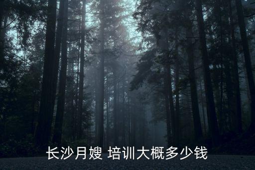 长沙月嫂 培训大概多少钱