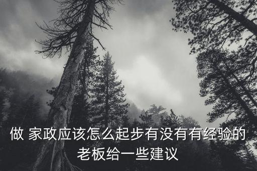 做 家政应该怎么起步有没有有经验的老板给一些建议