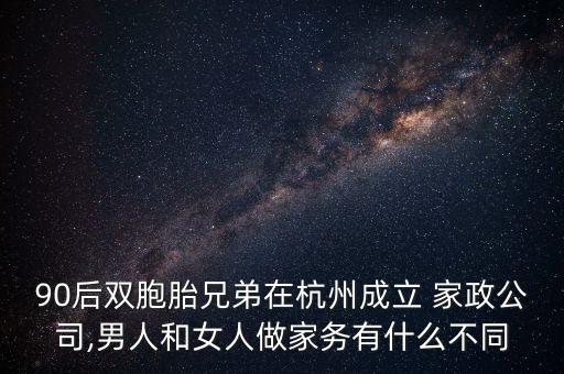 90后双胞胎兄弟在杭州成立 家政公司,男人和女人做家务有什么不同