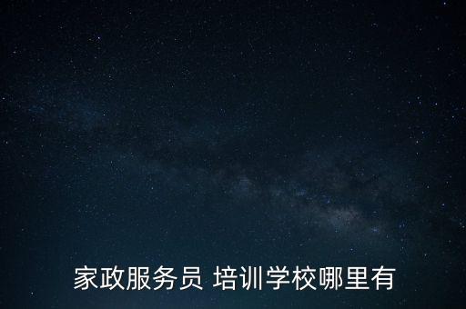  家政服务员 培训学校哪里有