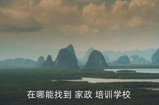 在哪能找到 家政 培训学校