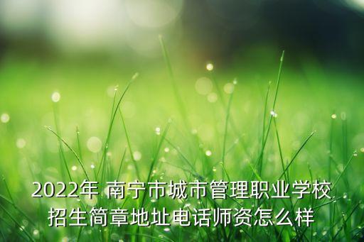 2022年 南宁市城市管理职业学校招生简章地址电话师资怎么样