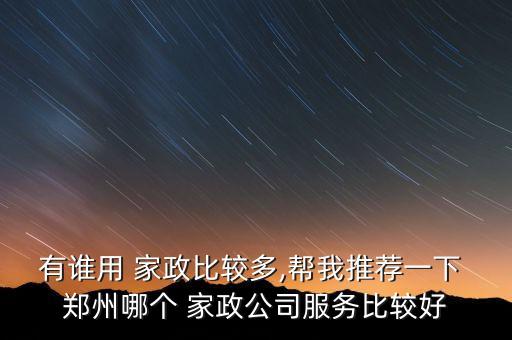 有谁用 家政比较多,帮我推荐一下 郑州哪个 家政公司服务比较好
