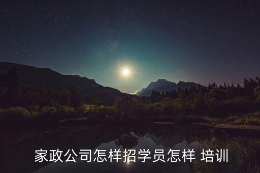  家政公司怎样招学员怎样 培训