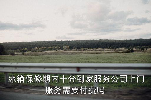  冰箱保修期内十分到家服务公司上门服务需要付费吗