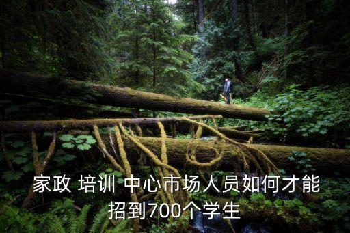  家政 培训 中心市场人员如何才能招到700个学生