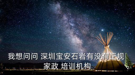 我想问问 深圳宝安石岩有没有正规 家政 培训机构