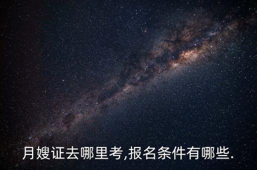 月嫂证去哪里考,报名条件有哪些.