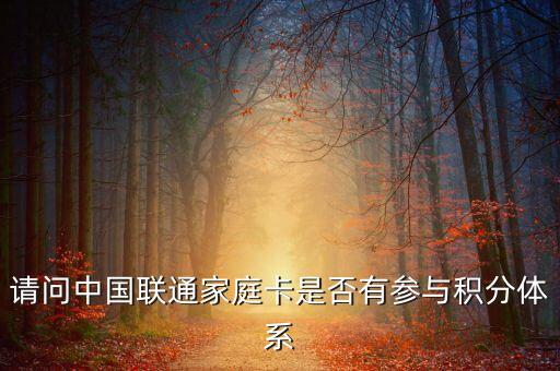 请问中国联通家庭卡是否有参与积分体系