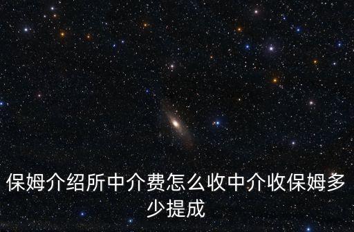 保姆介绍所中介费怎么收中介收保姆多少提成