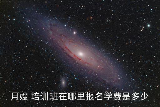 月嫂 培训班在哪里报名学费是多少