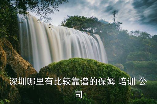 深圳哪里有比较靠谱的保姆 培训 公司
